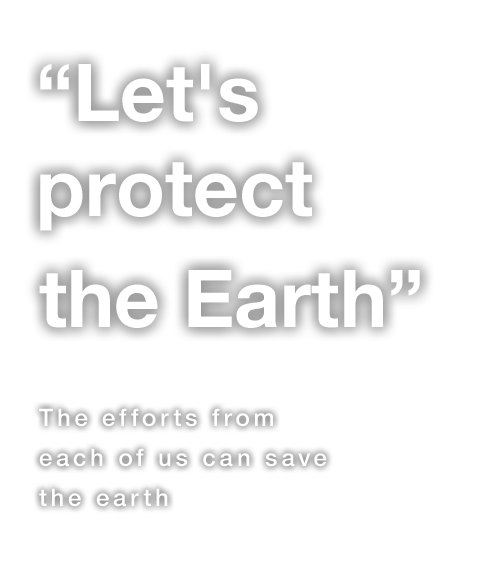 “Let's protect the Earth” The efforts from each of us can save the earth